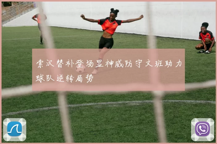 索汉替补登场显神威防守文班助力球队逆转局势